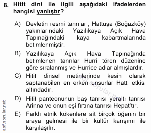 8. soru: Hitit dini ile ilgili aşağıdaki ifadelerden hangisi yanlıştır? A) Devletin resmi tanrıları, Hattuşa (Boğazköy) yakınl…