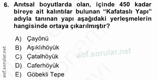 6. soru: Anıtsal boyutlarda olan, içinde 450 kadar bireye ait kalıntılar bulunan "Kafataslı Yapı" adıyla tanınan yapı aşağıdak…