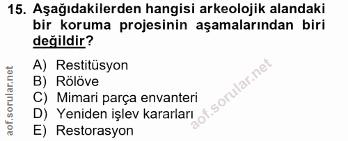 15. soru: Aşağıdakilerden hangisi arkeolojik alandaki bir koruma projesinin aşamalarından biri değildir? A) Restitüsyon B) Rölö…