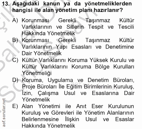 13. soru: Aşağıdaki kanun ya da yönetmeliklerden hangisi ile alan yönetim planı hazırlanır? A) Korunması Gerekli Taşınmaz Kultü…
