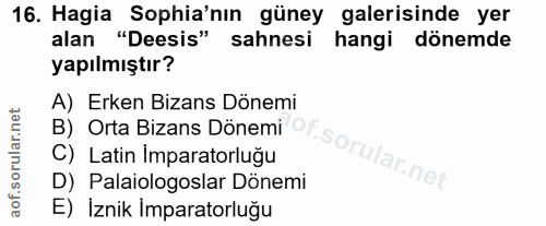 16. soru: Hagia Sophia'nın güney galerisinde yer alan "Deesis" sahnesi hangi dönemde yapılmıştır? A) Erken Bizans Dönemi B) Ort…