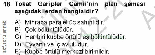 18. soru: Tokat Garipler Camii'nin plan şeması aşağıdakilerden hangisidir? A) Mihraba paralel üç sahınlıdır. B) Çok bölüntülüdü…