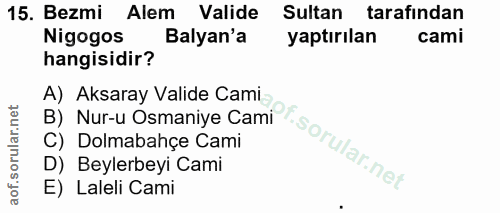 15. soru: Bezmi Alem Valide Sultan tarafindan Nigogos Balyan'a yaptırılan cami hangisidir? B) Nur-y Osmaniye Cami A) Aksaray Va…