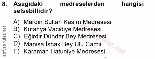 8. soru: Aşağıdaki medreselerden hangisi selsebillidir? A) Mardin Sultan Kasım Medresesi B) Kütahya Vacidiye Medresesi C) Eğir…