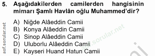 5. soru: Aşağıdakilerden camilerden hangisinin mimarı Şamlı Havlân oğlu Muhammed'dir? A) Niğde Alâeddin Camii B) Konya Alâeddi…