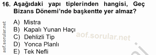 16. soru: Aşağıdaki yapı tiplerinden hangisi, Geç Bizans Dönemi'nde başkentte yer almaz? A) Mistra B) Kapalı Yunan Haçı C) Dehl…