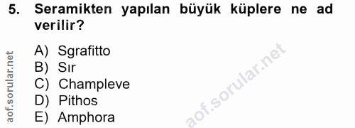 5. soru: Seramikten yapılan büyük küplere ne ad verilir? A) Sgrafitto B) Sır C) Champleve D) Pithos E) Amphora