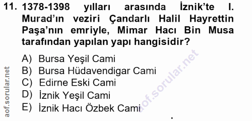 11. soru: 1378-1398 yılları arasında İznik'te l. Murad'ın veziri Çandarlı Halil Hayrettin Paşa'nın emriyle, Mimar Hacı Bin Musa…
