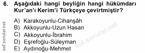 6. soru: Aşağıdaki hangi beyliğin hangi hükümdarı Kur'an'ı Kerim'i Türkçeye çevirtmiştir? A) Karakoyunlu-Cihanşâh B) Akkoyunlu…