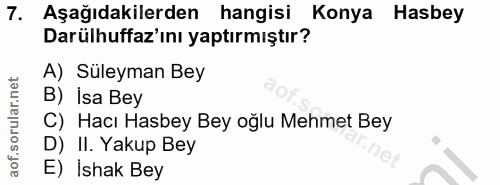 7. soru: Aşağıdakilerden hangisi Konya Hasbey Darülhuffaz'ını yaptırmıştır? A) Süleyman Bey B) Isa Bey C) Hacı Hasbey Bey oğlu…