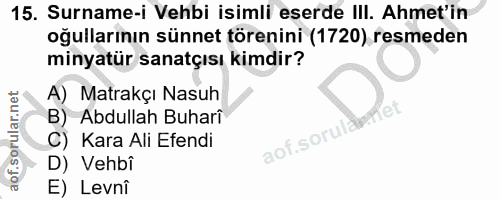 15. soru: Surname-i Vehbi isimli eserde III. Ahmet'in oğullarının sünnet törenini (1720) resmeden minyatür sanatçısı kimdir? A)…
