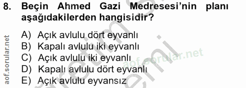 8. soru: Beçin Ahmed Gazi Medresesi'nin planı aşağıdakilerden hangisidir? A) Açık avlulu dört eyvanlı B) Kapalı avlulu iki eyv…