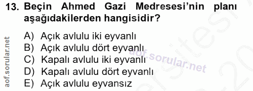 13. soru: Beçin Ahmed Gazi Medresesi'nin planı aşağıdakilerden hangisidir? A) Açık avlulu iki eyvanlı C) Kapalı avlulu iki eyva…