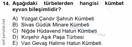 14. soru: Aşağıdaki türbelerden hangisi kümbet eyvan bileşimlidir? A) Yozgat Çandır Şahruh Kümbeti B) Sivas Güdük Minare Kümbet…