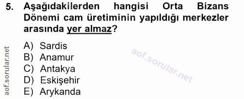 5. soru: Aşağıdakilerden hangisi Orta Bizans Dönemi cam üretiminin yapıldığı merkezler arasında yer almaz? A) Sardis B) Anamur…
