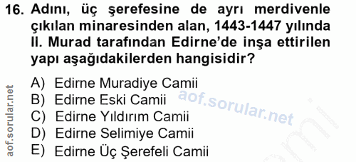16. soru: Adını, üç şerefesine de ayrı merdivenle çıkılan minaresinden alan, 1443-1447 yılında li. Murad tarafindan Edirne'de i…