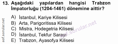 13. soru: Aşağıdaki yapılardan hangisi Trabzon Impatorluğu (1204-1461) dönemine aittir? A) İstanbul, Kariye Kilisesi B) Arta, P…