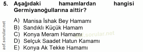 5. soru: Aşağıdaki hamamlardan hangisi Germiyanoğullarına aittir? A) Manisa İshak Bey Hamamı B) Sandıklı Küçük Hamam C) Konya…