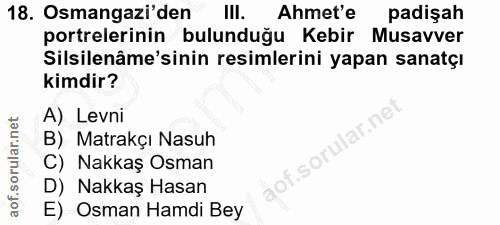 18. soru: Osmangazi'den III. Ahmet'e padişah portrelerinin bulunduğu Kebir Musavver Silsilenâme'sinin resimlerini yapan sanatçı…
