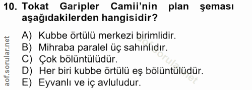 10. soru: Tokat Garipler Camii'nin plan şeması aşağıdakilerden hangisidir? A) Kubbe örtülü merkezi birimlidir. B) Mihraba paral…