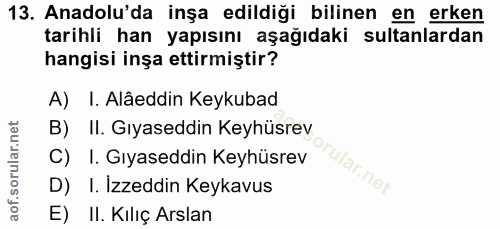 13. soru: Anadolu'da inşa edildiği bilinen en erken tarihli han yapısını aşağıdaki sultanlardan hangisi inşa ettirmiştir? A) I.…