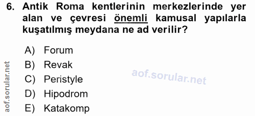 6. soru: Antik Roma kentlerinin merkezlerinde yer alan ve çevresi önemli kamusal yapılarla kuşatılmış meydana ne ad verilir? A…