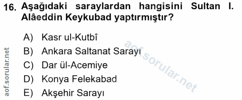 16. soru: Aşağıdaki saraylardan hangisini Sultan l. Alâeddin Keykubad yaptırmıştır? A) Kasr ul-Kutbî B) Ankara Saltanat Sarayr…