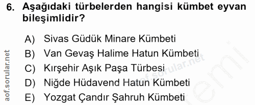 6. soru: Aşağıdaki türbelerden hangisi kümbet eyvan bileşimlidir? A) Sivas Güdük Minare Kümbeti B) Van Gevaş Halime Hatun Kümb…