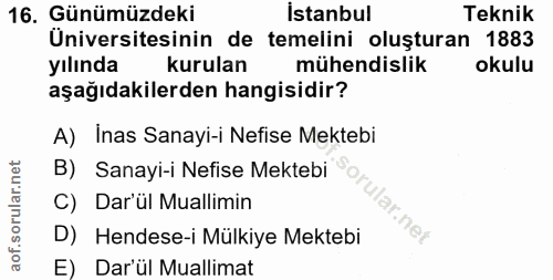 16. soru: Günümüzdeki İstanbul Teknik Üniversitesinin de temelini oluşturan 1883 yılında kurulan mühendislik okulu aşağıdakiler…