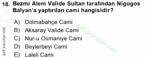 18. soru: Bezmi Alem Valide Sultan tarafindan Nigogos Balyan'a yaptırılan cami hangisidir? B) Aksaray Valide Cami A) Dolmabahçe…