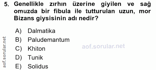 5. soru: Genellikle zırhın üzerine giyilen ve sağ omuzda bir fibula ile tutturulan uzun, mor Bizans giysisinin adı nedir? A) D…