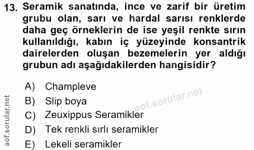 13. soru: Seramik sanatında, ince ve zarif bir üretim grubu olan, sarı ve hardal sarısı renklerde daha geç örneklerin de ise ye…
