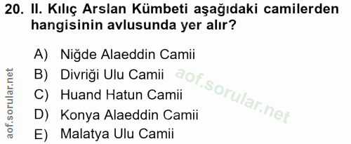 20. soru: II. Kılıç Arslan Kümbeti aşağıdaki camilerden hangisinin avlusunda yer alır? A) Niğde Alaeddin Camii C) Huand Hatun C…