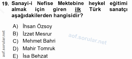 19. soru: Sanayi-i Nefise Mektebine heykel eğitimi almak için giren ilk Türk sanatçI aşağıdakilerden hangisidir? A) Ihsan Özsoy…