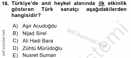 16. soru: Türkiye'de anıt heykel alanında ilk etkinlik gösteren Türk sanatçi aşağıdakilerden hangisidir? A) Aşir Acudoğdu B) Ni…