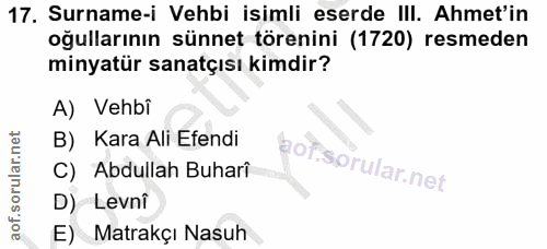 17. soru: Surname-i Vehbi isimli eserde III. Ahmet'in oğullarının sünnet törenini (1720) resmeden minyatür sanatçısı kimdir? A)…
