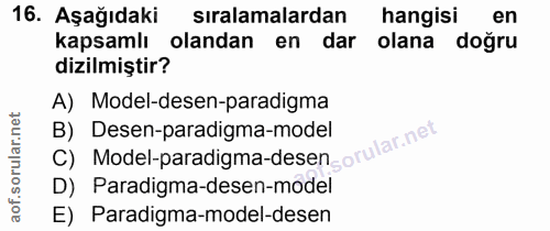 16. soru: Aşağıdaki sıralamalardan hangisi en kapsamlı olandan en dar olana doğru dizilmiştir? A) Model-desen-paradigma C) Mode…