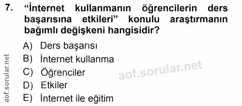 7. soru: "İnternet kullanmanın öğrencilerin ders başarısına etkileri" konulu araştırmanın bağımlı değişkeni hangisidir? A) Der…