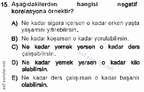 15. soru: Aşağıdakilerden hangisi negatif korelasyona örnektir? A) Ne kadar sigara içersen o kadar erken yaşta yaşamını yıtireb…