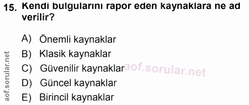 15. soru: Kendi bulgularını rapor eden kaynaklara ne ad verilir? A) Önemli kaynaklar B) Klasik kaynaklar c) Güvenilir kaynaklar…