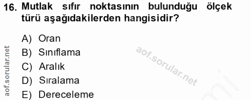 16. soru: Mutlak sıfir noktasının bulunduğu ölçek türü aşağıdakilerden hangisidir? A) Oran B) Siniflama C) Aralık D) Sıralama E…