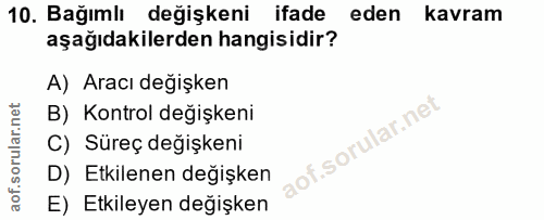 10. soru: Bağımlı değişkeni ifade eden kavram aşağıdakilerden hangisidir? A) Aracı değişken B) Kontrol değişkeni C) Süreç değiş…