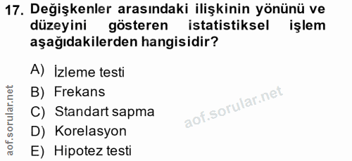 17. soru: Değişkenler arasındaki ilişkinin yönünü ve düzeyini gösteren istatistiksel işlem aşağıdakilerden hangisidir? A) Izlem…