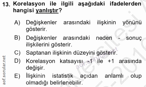 13. soru: Korelasyon ile ilgili aşağıdaki ifadelerden hangisi yanlıştır? A) Değişkenler arasındaki ilişkinin yönünü gösterir. B…
