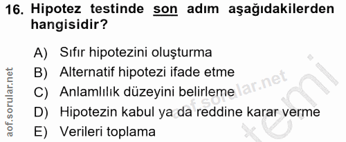 16. soru: Hipotez testinde son adım aşağıdakilerden hangisidir? A) Sıfır hipotezini oluşturma B) Alternatif hipotezi ifade etme…