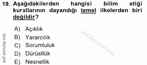 19. soru: Aşağıdakilerden hangisi bilim etiği kurallarının dayandığı temel ilkelerden biri değildir? A) Açıklık B) Yararcılık C…