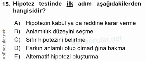 15. soru: Hipotez testinde ilk adım aşağıdakilerden hangisidir? A) Hipotezin kabul ya da reddine karar verme B) Anlamlılık düze…