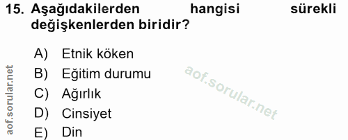 15. soru: Aşağıdakilerden hangisi sürekli değişkenlerden biridir? A) Etnik köken B) Eğitim durumu C) Ağırlık D) Cinsiyet E) Din