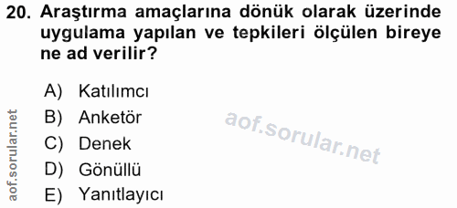 20. soru: Araştırma amaçlarına dönük olarak üzerinde uygulama yapılan ve tepkileri ölçülen bireye ne ad verilir? A) Katılımcı B…