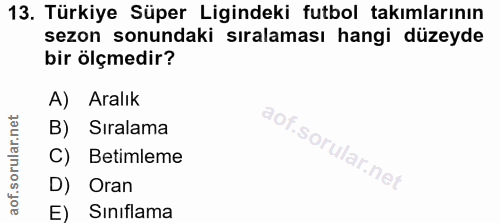 13. soru: Türkiye Süper Ligindeki futbol takımlarının sezon sonundaki sıralaması hangi düzeyde bir ölçmedir? A) Aralık B) Siral…